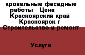 кровельные фасадные работы › Цена ­ 250 - Красноярский край, Красноярск г. Строительство и ремонт » Услуги   . Красноярский край,Красноярск г.